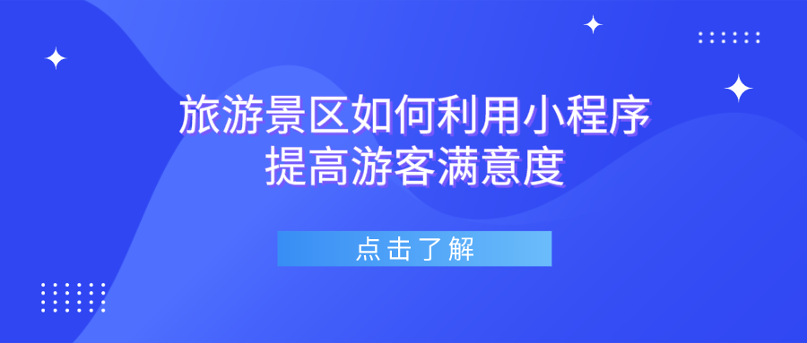 旅游景區如何利用小程序提高游客滿意度 旅游景區如何利用小程序提高游客滿意度