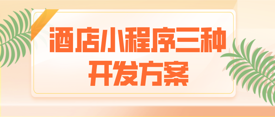 酒店小程序三種開發方案 酒店小程序三種開發方案